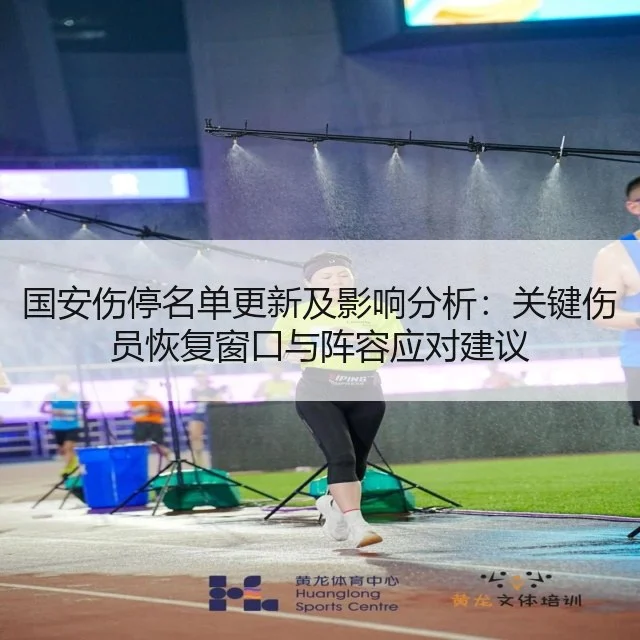 国安伤停名单更新及影响分析:关键伤员恢复窗口与阵容应对建议