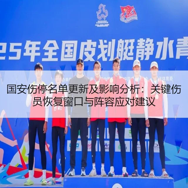 国安伤停名单更新及影响分析：关键伤员恢复窗口与阵容应对建议